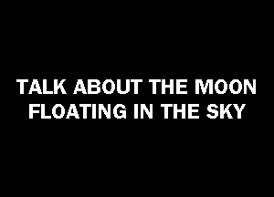 TALK ABOUT THE MOON

FLOATING IN THE SKY