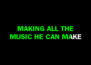 MAKING ALL THE

MUSIC HE CAN MAKE