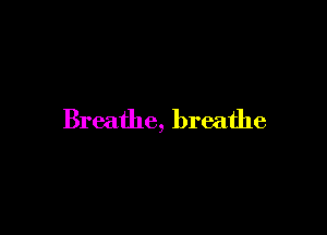 Breathe, breathe