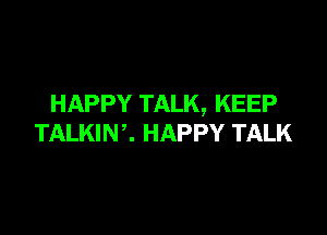 HAPPY TALK, KEEP

TALKINC HAPPY TALK