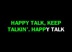 HAPPY TALK, KEEP

TALKINC HAPPY TALK