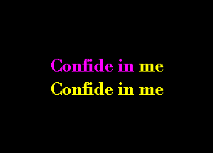 Confide in me

Confide in me