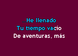 ..He llenado

Tu tiempo vacio
De aventuras, szIs