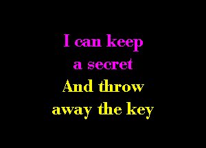 I can keep
a secret

And throw

away the key