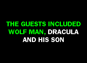 THE GUESTS INCLUDED
WOLF MAN, DRACULA
AND HIS SON