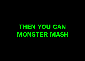 THEN YOU CAN

MONSTER MASH