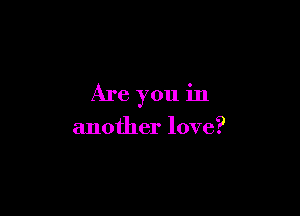 Are you in

another love?