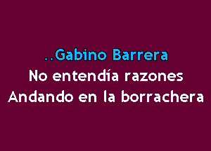 ..Gabino Barrera

No entendia razones
Andando en la borrachera