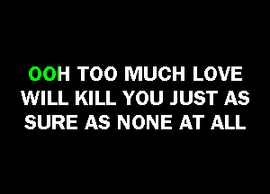 00H TOO MUCH LOVE
WILL KILL YOU JUST AS
SURE AS NONE AT ALL