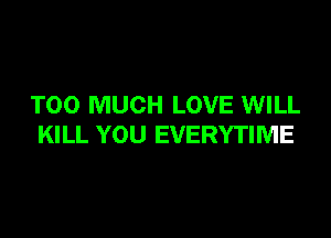 TOO MUCH LOVE WILL

KILL YOU EVERYTIME