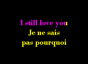 I still love you

Je ne sais

pas pourquoi