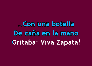 ..Con una botella

De caria en la mano
Gritabaz Viva Zapata!