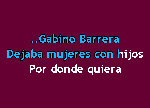 ..Gabino Barrera

Dejaba mujeres con hijos
Por donde quiera