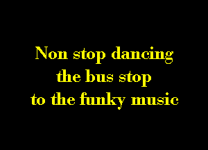 Non stop dancing
the bus stop
to the funky music