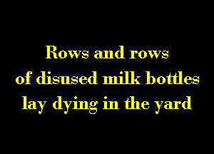 Bows and rows

of disused milk bottles
lay dying in the yard