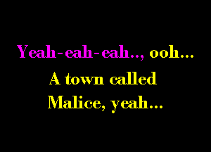 Yeah-eah-eah.., 0011...

A town called
Malice, yeah...
