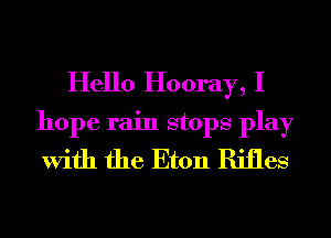 Hello Hooray, I
hope rain stops play
With the Eton Rifles