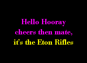 Hello Hooray

cheers then mate,

it's the Eton Rifles