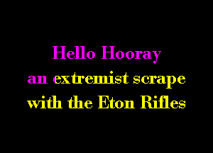 Hello Hooray

an extremist scrape

With the Eton Rifles