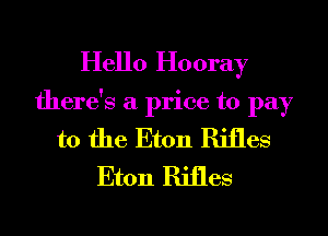 Hello Hooray
there's a price to pay
to the Eton Rifles
Eton Rifles