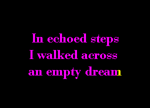 In echoed steps

I walked across

an empty dream

g