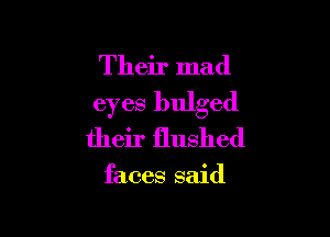 Their mad
eyes bulged

their flushed

faces said