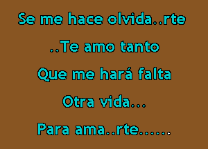 Se me hace olvida..rte

..Te amo tanto

Que me hara falta

Otra Vida...

Para ama..rte ......