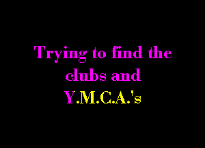 Trying to find the

clubs and
Y.M.C.A.'s