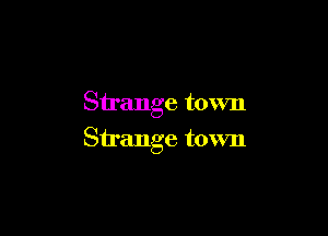 Strange town

Strange town