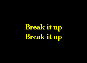 Break it up

Break it up