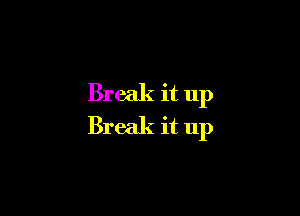 Break it up

Break it up