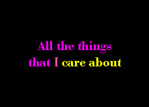 All the things

that I care about