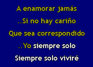 A enamorar jam6s
..Si no hay carifio

Que sea correspondido

..Yo siempre solo

Siempre solo vivirc'e l