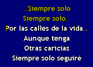 ..Siempre solo

Siempre solo..

Por las calles de la vida..
Aunque tenga
Otras caricias

Siempre solo seguire'z