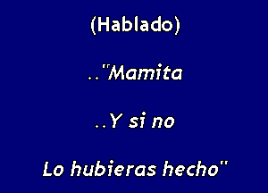 (Hablado)

..Mamita
..Y si no

Lo hubferas hecho