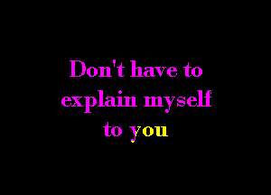 Don't have to

explain myself

to you