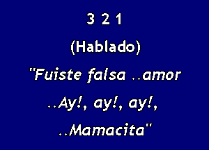3 2 1
(Hablado)

Fufste falsa ..amor

..Ay!, ay!, ay!,
..Mamacita