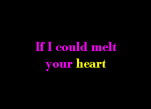 If I could melt

your heart