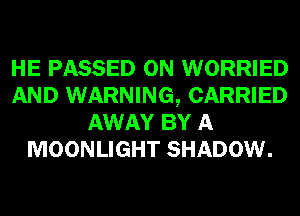 HE PASSED 0N WORRIED
AND WARNING, CARRIED
AWAY BY A
MOONLIGHT SHADOW.