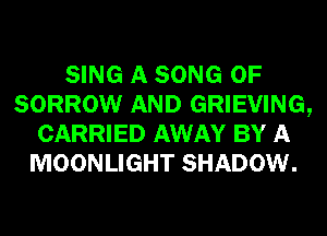 SING A SONG 0F
SORROW AND GRIEVING,
CARRIED AWAY BY A
MOONLIGHT SHADOW.