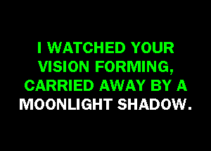 I WATCHED YOUR
VISION FORMING,
CARRIED AWAY BY A
MOONLIGHT SHADOW.