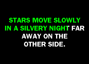 STARS MOVE SLOWLY
IN A SILVERY NIGHT FAR
AWAY ON THE
OTHER SIDE.