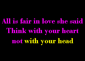 All is fair in love She said
Think With your heart
not With your head