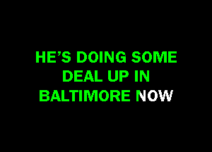 HES DOING SOME

DEAL UP IN
BALTIMORE NOW