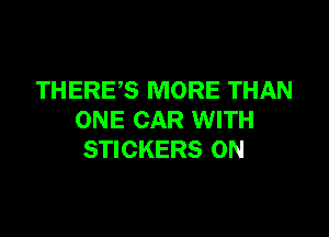 THERE,S MORE THAN

ONE CAR WITH
STICKERS 0N