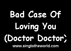 Bad Case Of

Loving You
(Doci'or' Doci'or)

www.singtotheworld.com