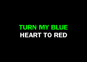 TURN MY BLUE

HEART TO RED
