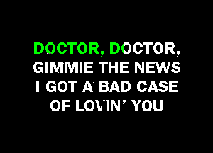 DOCTOR, DOCTOR,

GIMMIE THE NEWS

I GOT A BAD CASE
OF LOVIW YOU

g