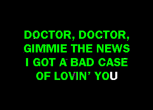DOCTOR,DOCTOR,

.GIMMIE THE NEWS

I GOT A BAD CASE
OF LOVIW YOU

g