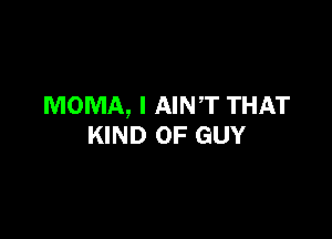 MOMA, I AINT THAT

KIND OF GUY